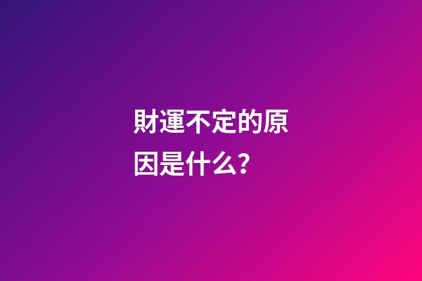 財運不定的原因是什么？