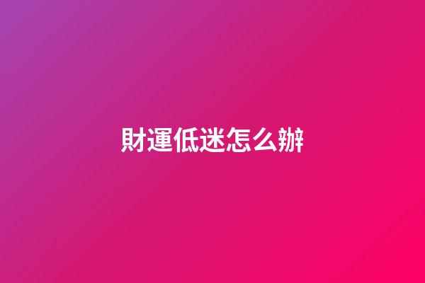 財運低迷怎么辦