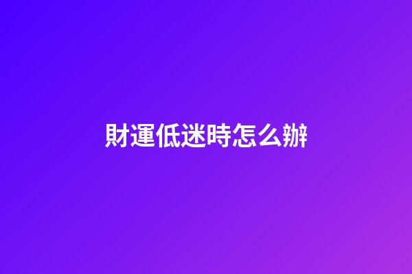 財運低迷時怎么辦