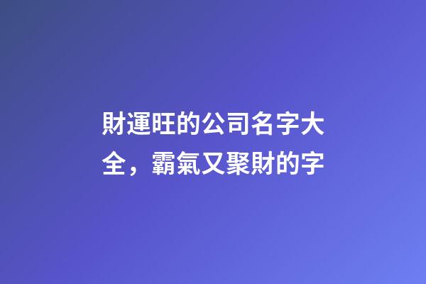 財運旺的公司名字大全，霸氣又聚財的字