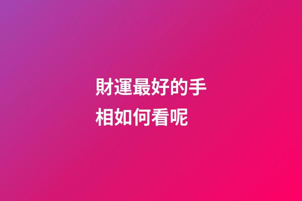 財運最好的手相如何看呢