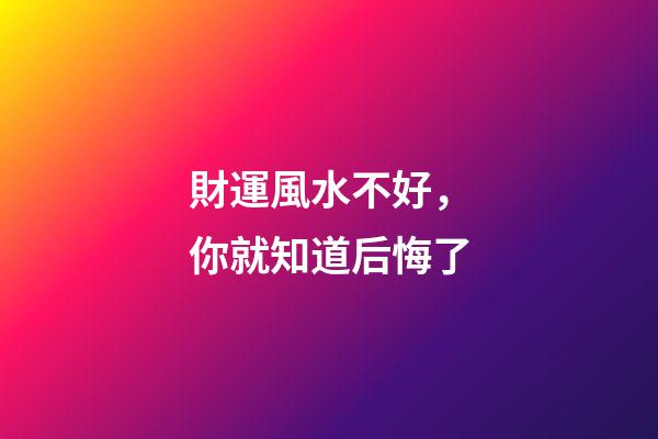 財運風水不好，你就知道后悔了