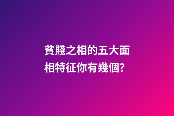 貧賤之相的五大面相特征你有幾個？