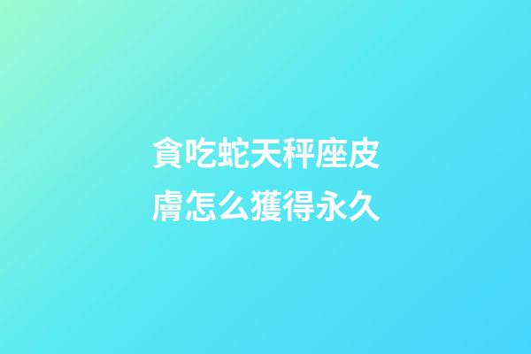 貪吃蛇天秤座皮膚怎么獲得永久
