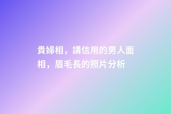 貴婦相，講信用的男人面相，眉毛長的照片分析