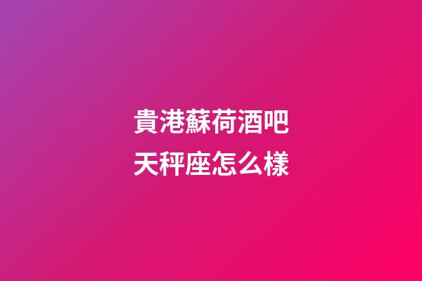 貴港蘇荷酒吧天秤座怎么樣
