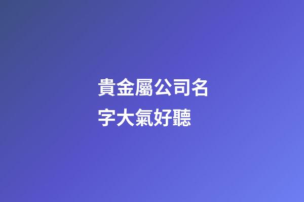 貴金屬公司名字大氣好聽