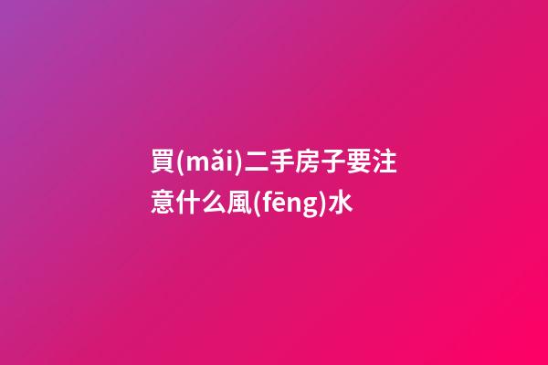 買(mǎi)二手房子要注意什么風(fēng)水