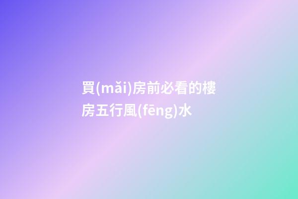 買(mǎi)房前必看的樓房五行風(fēng)水