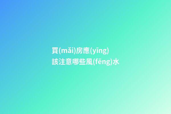 買(mǎi)房應(yīng)該注意哪些風(fēng)水