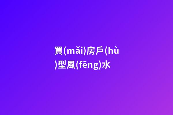買(mǎi)房戶(hù)型風(fēng)水