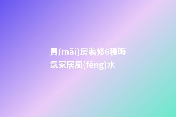 買(mǎi)房裝修6種晦氣家居風(fēng)水