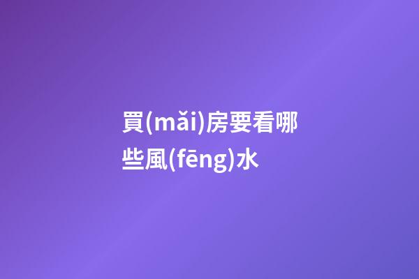 買(mǎi)房要看哪些風(fēng)水