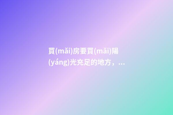 買(mǎi)房要買(mǎi)陽(yáng)光充足的地方，但陽(yáng)氣不宜過(guò)盛