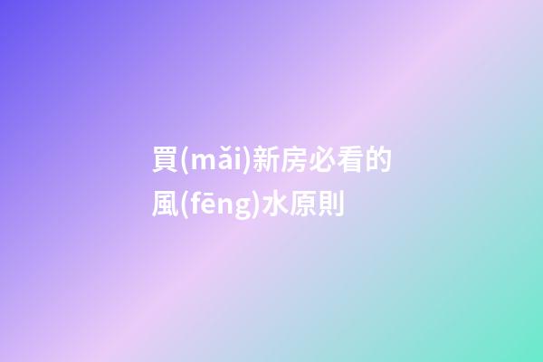 買(mǎi)新房必看的風(fēng)水原則