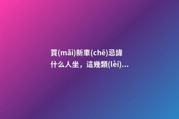 買(mǎi)新車(chē)忌諱什么人坐，這幾類(lèi)人不宜靠近