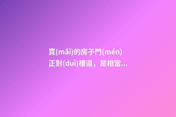 買(mǎi)的房子門(mén)正對(duì)樓道，是相當(dāng)危險(xiǎn)的風(fēng)水格局，那么可否有化解之法