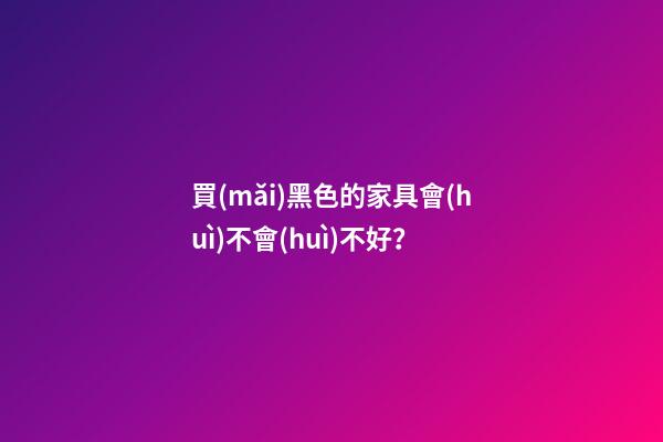買(mǎi)黑色的家具會(huì)不會(huì)不好？