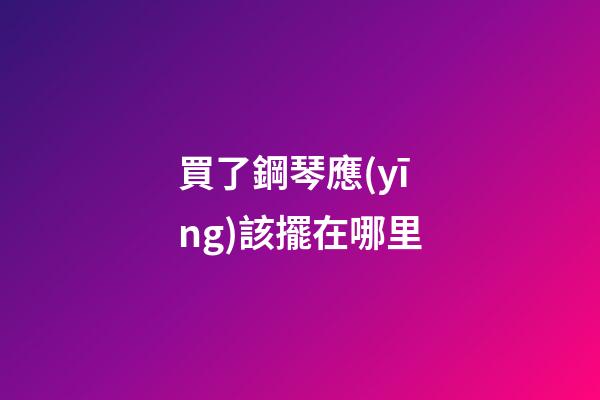 買了鋼琴應(yīng)該擺在哪里
