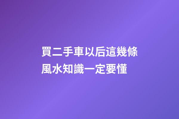 買二手車以后這幾條風水知識一定要懂