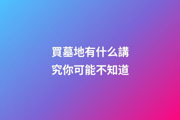 買墓地有什么講究你可能不知道
