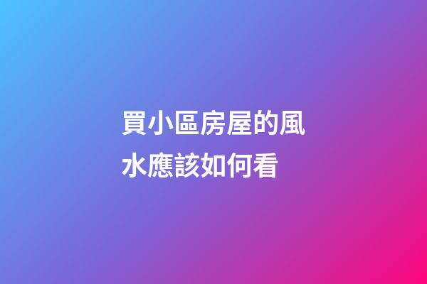 買小區房屋的風水應該如何看