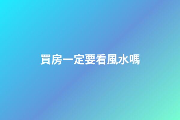 買房一定要看風水嗎