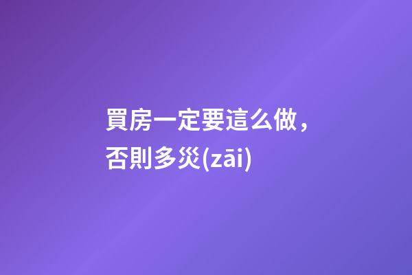 買房一定要這么做，否則多災(zāi)
