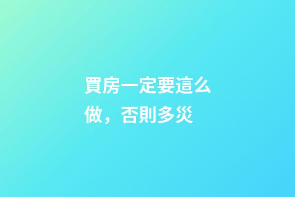 買房一定要這么做，否則多災