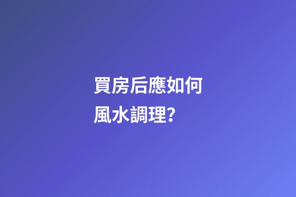 買房后應如何風水調理？