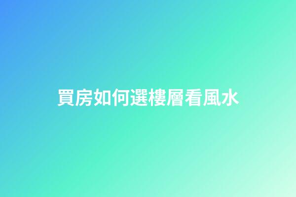 買房如何選樓層看風水