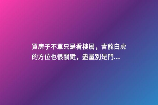 買房子不單只是看樓層，青龍白虎的方位也很關鍵，盡量別是門對門