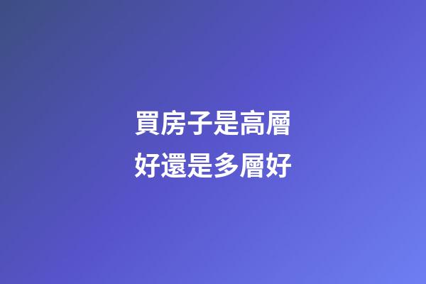 買房子是高層好還是多層好