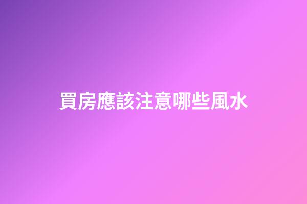 買房應該注意哪些風水