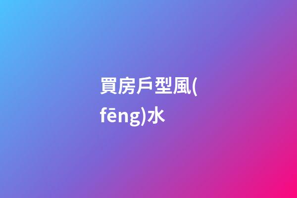 買房戶型風(fēng)水