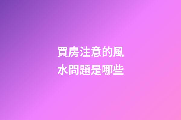 買房注意的風水問題是哪些