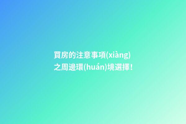 買房的注意事項(xiàng)之周邊環(huán)境選擇！