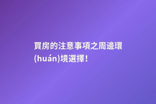 買房的注意事項之周邊環(huán)境選擇！