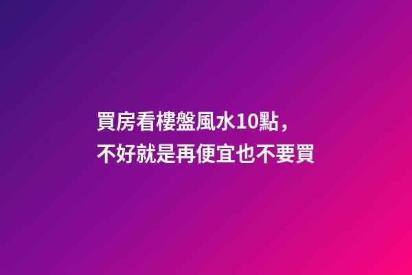 買房看樓盤風水10點，不好就是再便宜也不要買