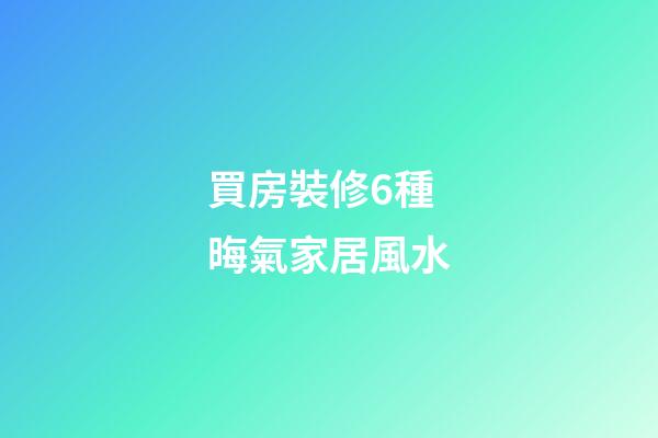 買房裝修6種晦氣家居風水