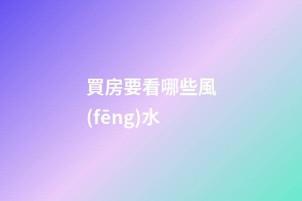 買房要看哪些風(fēng)水