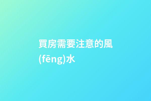 買房需要注意的風(fēng)水