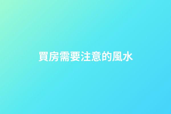 買房需要注意的風水