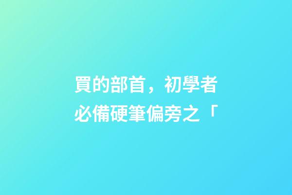 買的部首，初學者必備硬筆偏旁之「-第1張-觀點-玄機派