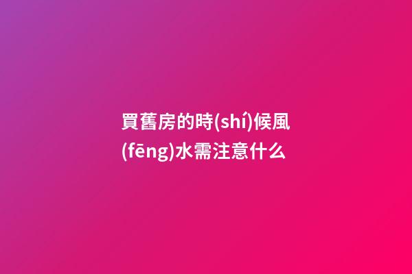買舊房的時(shí)候風(fēng)水需注意什么