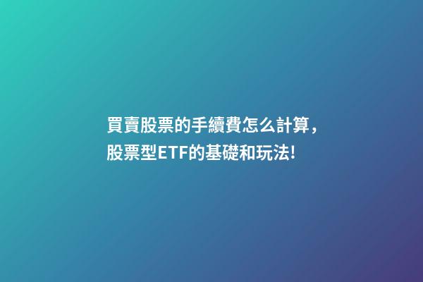 買賣股票的手續費怎么計算，股票型ETF的基礎和玩法!-第1張-觀點-玄機派