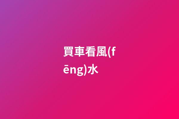 買車看風(fēng)水