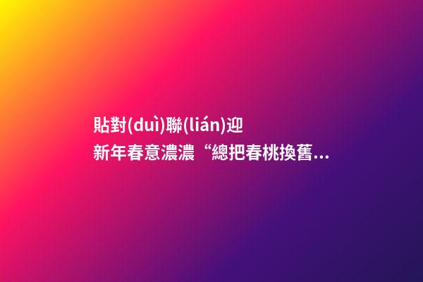 貼對(duì)聯(lián)迎新年春意濃濃“總把春桃換舊符”春聯(lián)還叫什么