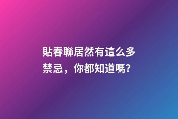 貼春聯居然有這么多禁忌，你都知道嗎？