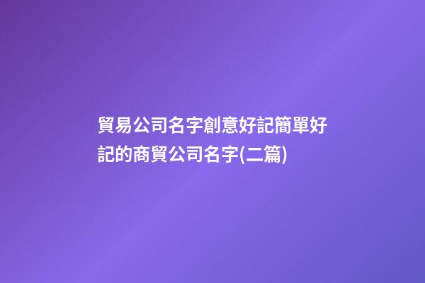 貿易公司名字創意好記簡單好記的商貿公司名字(二篇)-第1張-公司起名-玄機派